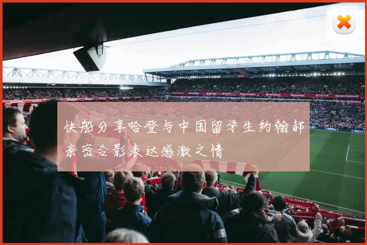 快船分享哈登与中国留学生约翰郝亲密合影表达感激之情