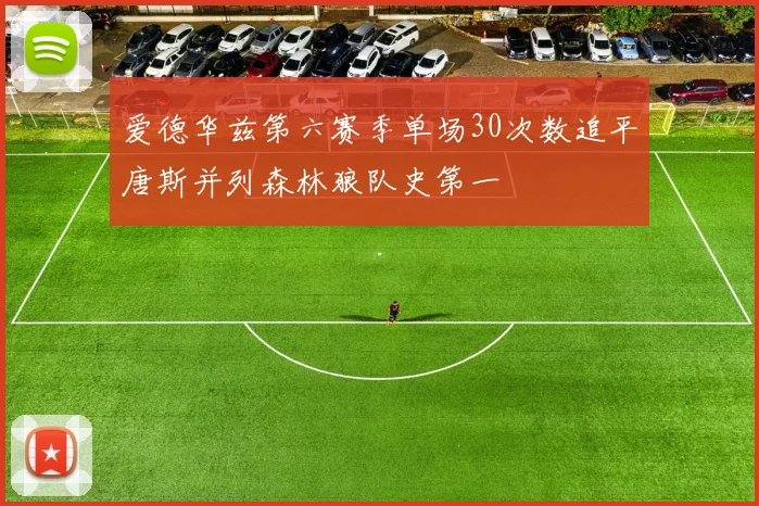 爱德华兹第六赛季单场30次数追平唐斯并列森林狼队史第一