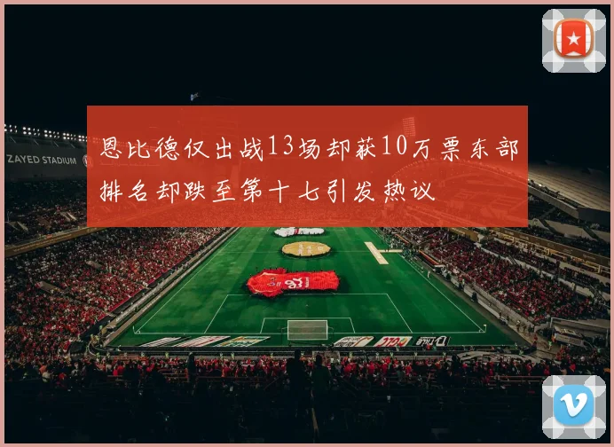 恩比德仅出战13场却获10万票东部排名却跌至第十七引发热议