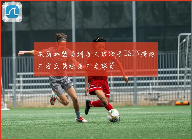 浓眉加盟马刺与文班联手ESPN模拟三方交易送走三名球员