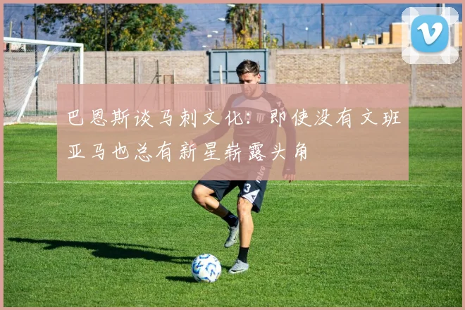 巴恩斯谈马刺文化：即使没有文班亚马也总有新星崭露头角
