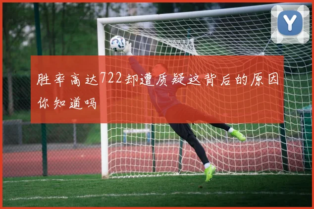 胜率高达722却遭质疑这背后的原因你知道吗