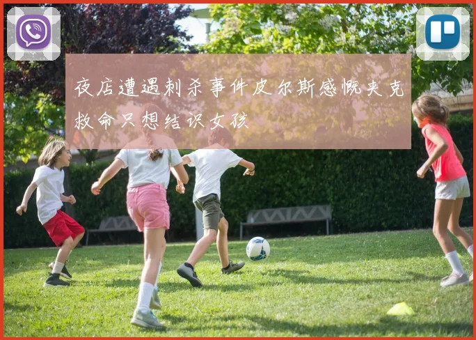 夜店遭遇刺杀事件皮尔斯感慨夹克救命只想结识女孩