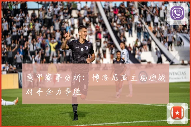 意甲赛事分析：博洛尼亚主场迎战对手全力争胜