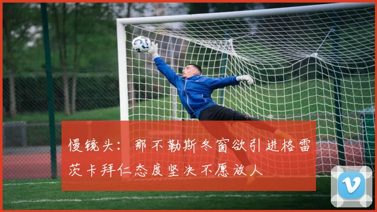 慢镜头：那不勒斯冬窗欲引进格雷茨卡拜仁态度坚决不愿放人