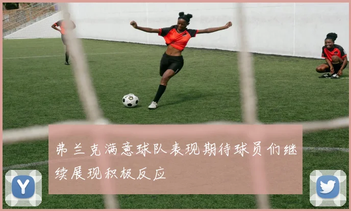 弗兰克满意球队表现期待球员们继续展现积极反应