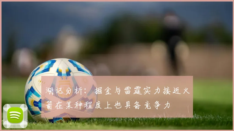 湖记分析：掘金与雷霆实力接近火箭在某种程度上也具备竞争力