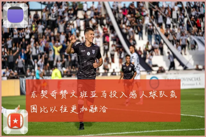 东契奇赞文班亚马投入感人球队氛围比以往更加融洽