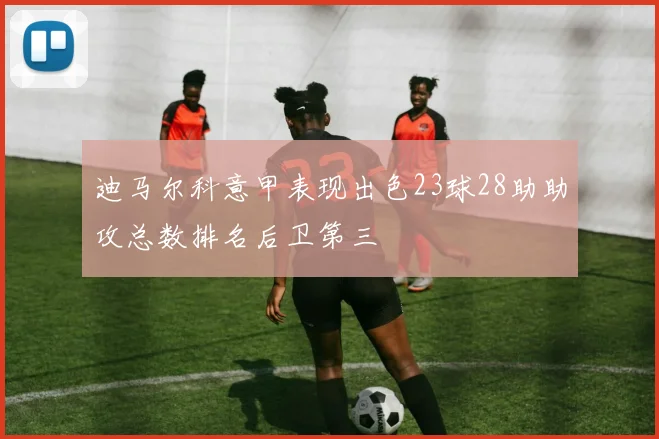 迪马尔科意甲表现出色23球28助助攻总数排名后卫第三