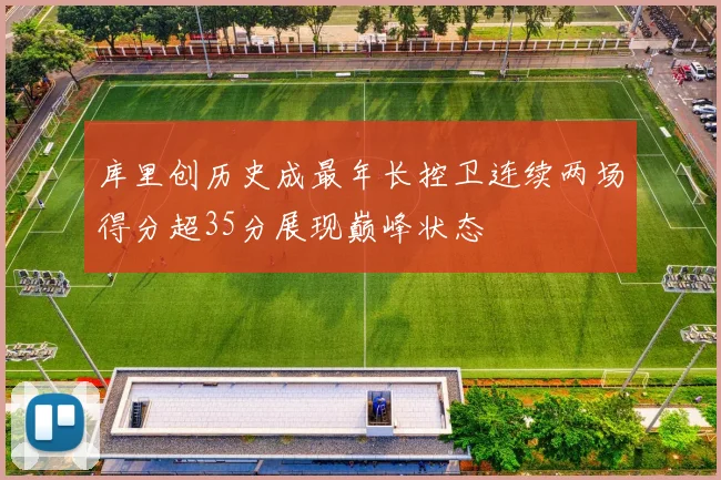 库里创历史成最年长控卫连续两场得分超35分展现巅峰状态