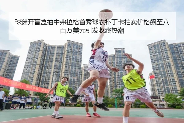球迷开盲盒抽中弗拉格首秀球衣补丁卡拍卖价格飙至八百万美元引发收藏热潮 | hth